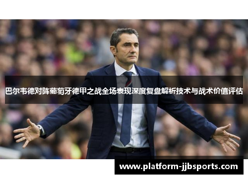 巴尔韦德对阵葡萄牙德甲之战全场表现深度复盘解析技术与战术价值评估 巴尔韦德对阵葡萄牙德甲之战全场表现深度复盘解析技术与战术价值评估