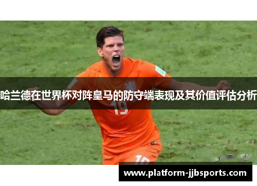 哈兰德在世界杯对阵皇马的防守端表现及其价值评估分析